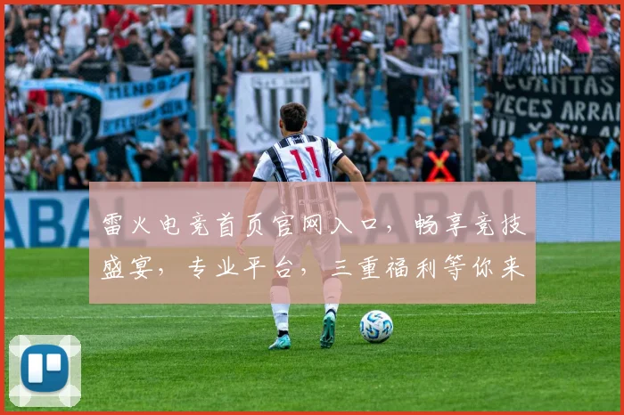 雷火电竞首页官网入口，畅享竞技盛宴，专业平台，三重福利等你来，尽在雷火电竞