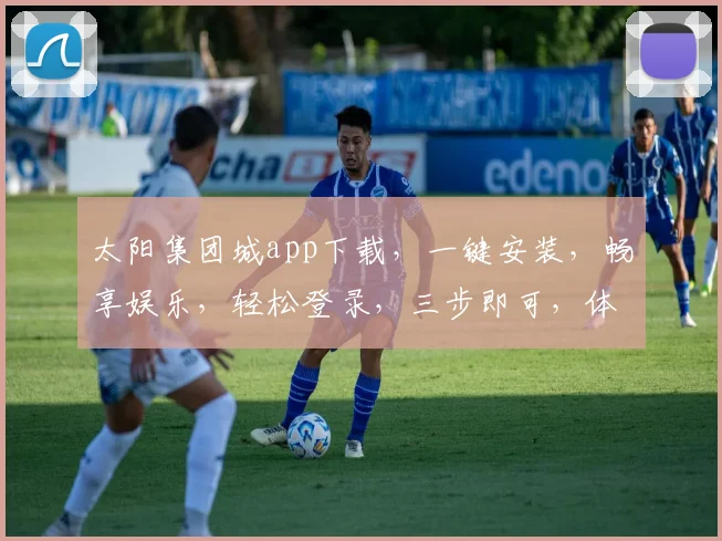 太阳集团城app下载，一键安装，畅享娱乐，轻松登录，三步即可，体验非凡