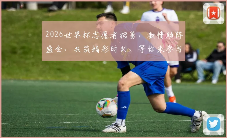 2026世界杯志愿者招募，激情助阵盛会，共筑精彩时刻，等你来参与
