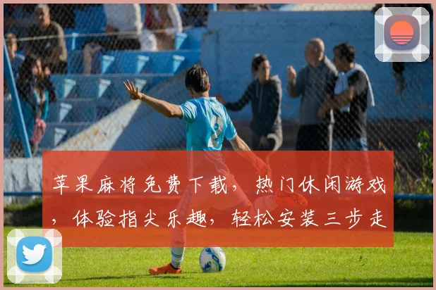 苹果麻将免费下载，热门休闲游戏，体验指尖乐趣，轻松安装三步走