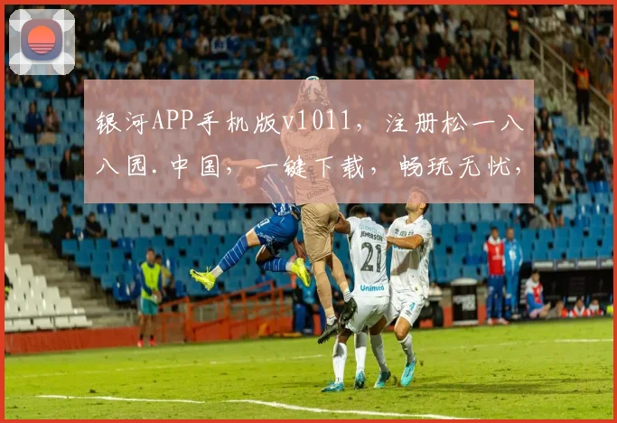 银河APP手机版v1011，注册松一八八园.中国，一键下载，畅玩无忧，体验非凡