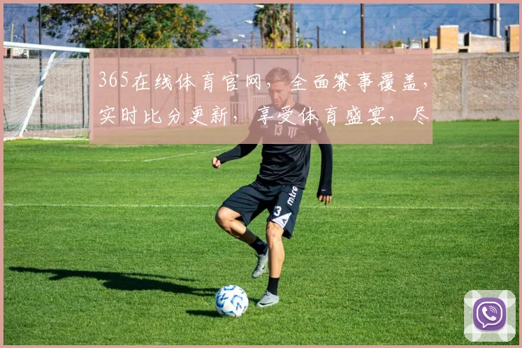 365在线体育官网，全面赛事覆盖，实时比分更新，享受体育盛宴，尽在掌握，不容错过
