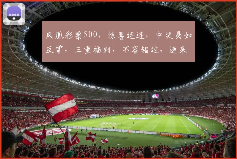凤凰彩票500，惊喜连连，中奖易如反掌，三重福利，不容错过，速来体验