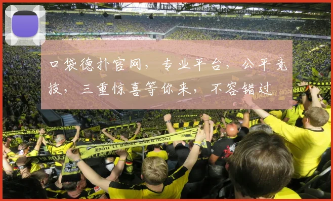 口袋德扑官网，专业平台，公平竞技，三重惊喜等你来，不容错过