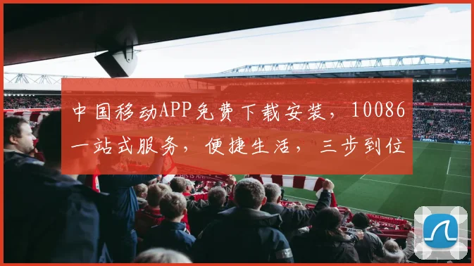 中国移动APP免费下载安装，10086一站式服务，便捷生活，三步到位，轻松享受